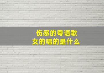 伤感的粤语歌女的唱的是什么