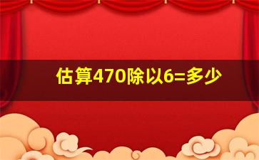 估算470除以6=多少