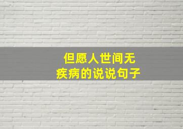 但愿人世间无疾病的说说句子