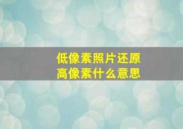 低像素照片还原高像素什么意思