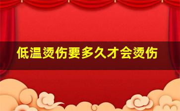 低温烫伤要多久才会烫伤