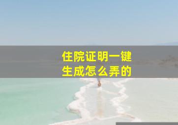 住院证明一键生成怎么弄的