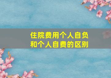 住院费用个人自负和个人自费的区别