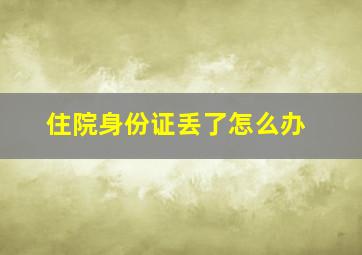 住院身份证丢了怎么办