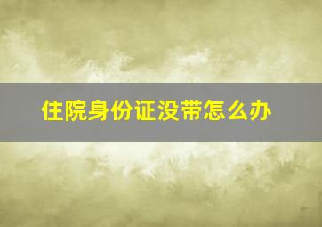 住院身份证没带怎么办