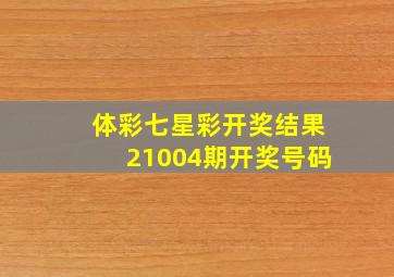 体彩七星彩开奖结果21004期开奖号码