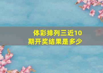 体彩排列三近10期开奖结果是多少