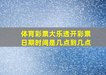 体育彩票大乐透开彩票日期时间是几点到几点