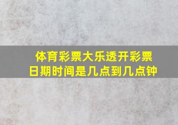 体育彩票大乐透开彩票日期时间是几点到几点钟