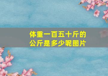 体重一百五十斤的公斤是多少呢图片