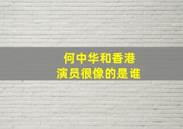 何中华和香港演员很像的是谁