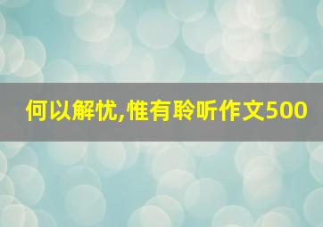 何以解忧,惟有聆听作文500