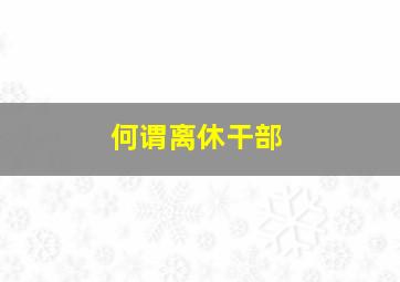 何谓离休干部