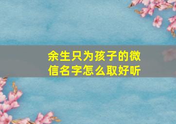 余生只为孩子的微信名字怎么取好听