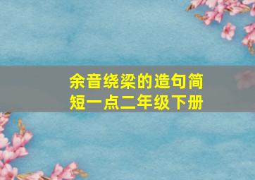 余音绕梁的造句简短一点二年级下册