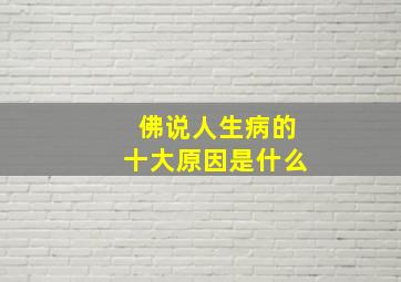 佛说人生病的十大原因是什么