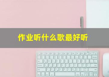 作业听什么歌最好听