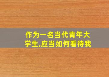 作为一名当代青年大学生,应当如何看待我