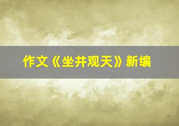 作文《坐井观天》新编