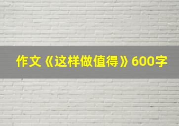 作文《这样做值得》600字