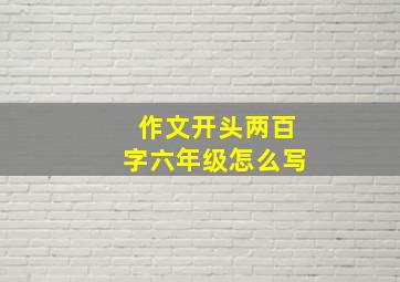 作文开头两百字六年级怎么写