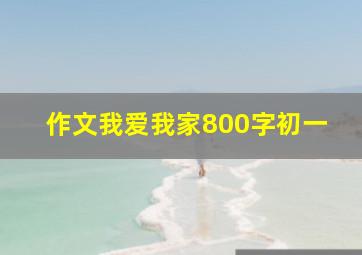 作文我爱我家800字初一