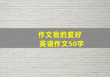 作文我的爱好英语作文50字