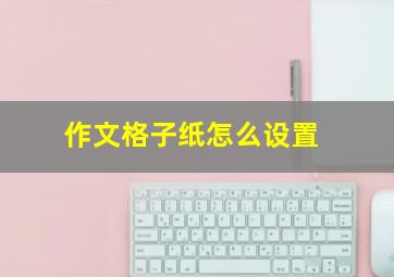 作文格子纸怎么设置