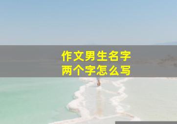 作文男生名字两个字怎么写