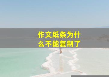 作文纸条为什么不能复制了