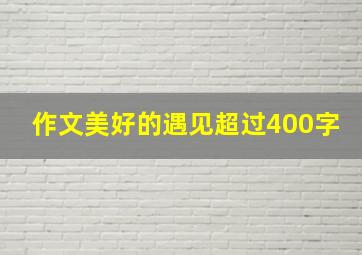 作文美好的遇见超过400字