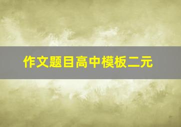 作文题目高中模板二元