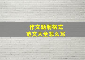 作文题纲格式范文大全怎么写