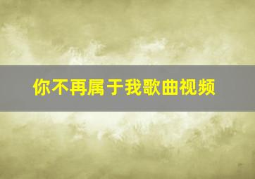 你不再属于我歌曲视频