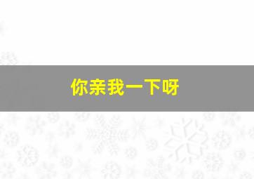 你亲我一下呀