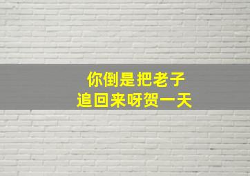 你倒是把老子追回来呀贺一天