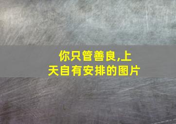 你只管善良,上天自有安排的图片