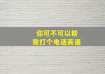 你可不可以帮我打个电话英语