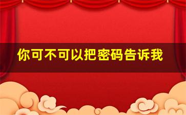 你可不可以把密码告诉我