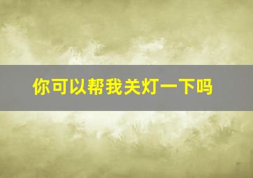 你可以帮我关灯一下吗