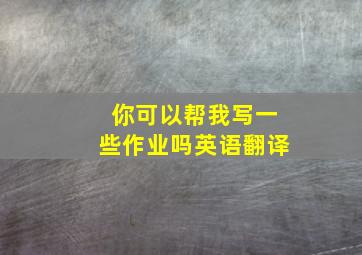 你可以帮我写一些作业吗英语翻译