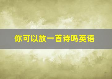 你可以放一首诗吗英语