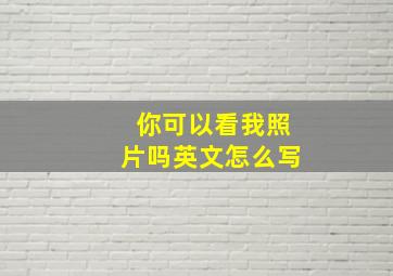 你可以看我照片吗英文怎么写