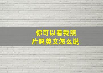 你可以看我照片吗英文怎么说