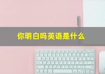 你明白吗英语是什么