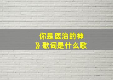 你是医治的神》歌词是什么歌