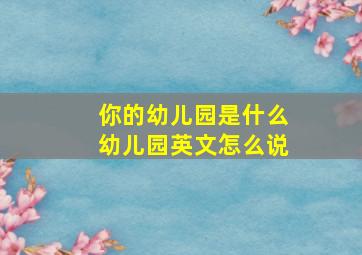 你的幼儿园是什么幼儿园英文怎么说