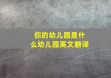 你的幼儿园是什么幼儿园英文翻译