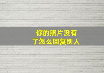 你的照片没有了怎么回复别人