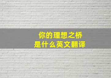 你的理想之桥是什么英文翻译